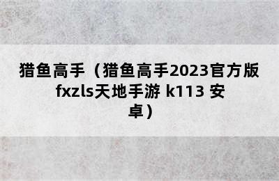 猎鱼高手（猎鱼高手2023官方版fxzls天地手游 k113 安卓）